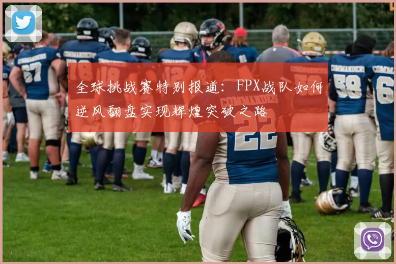 全球挑战赛特别报道：FPX战队如何逆风翻盘实现辉煌突破之路