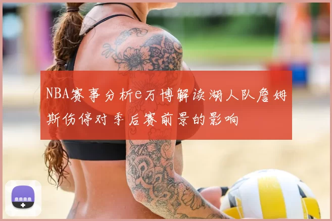 NBA赛事分析e万博解读湖人队詹姆斯伤停对季后赛前景的影响