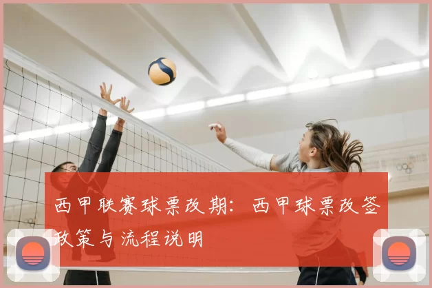 西甲联赛球票改期：西甲球票改签政策与流程说明