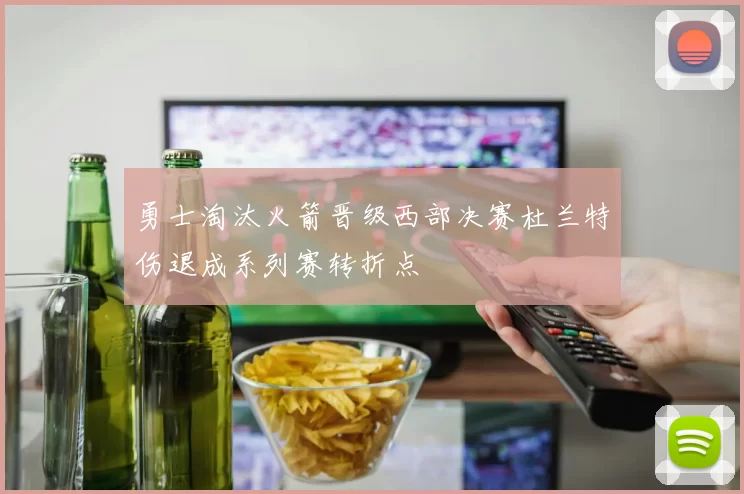 勇士淘汰火箭晋级西部决赛杜兰特伤退成系列赛转折点
