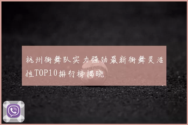 杭州街舞队实力强劲最新街舞灵活性TOP10排行榜揭晓