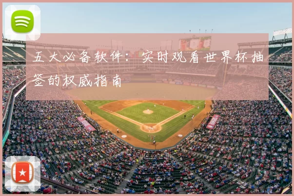 五大必备软件:实时观看世界杯抽签的权威指南