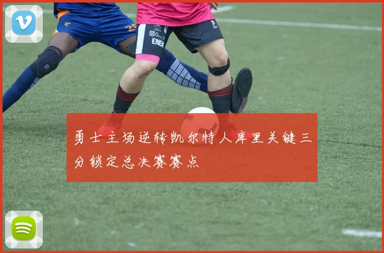 勇士主场逆转凯尔特人库里关键三分锁定总决赛赛点