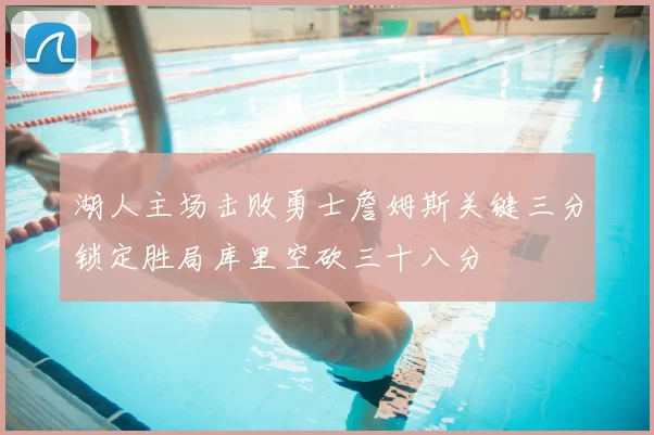 湖人主场击败勇士詹姆斯关键三分锁定胜局库里空砍三十八分