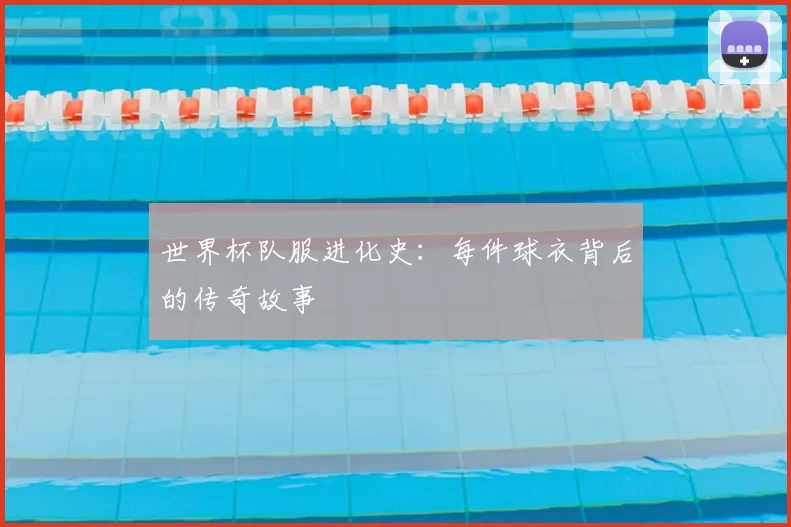世界杯队服进化史：每件球衣背后的传奇故事