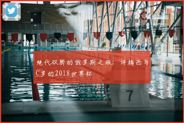 绝代双骄的俄罗斯之旅:评梅西与C罗的2018世界杯