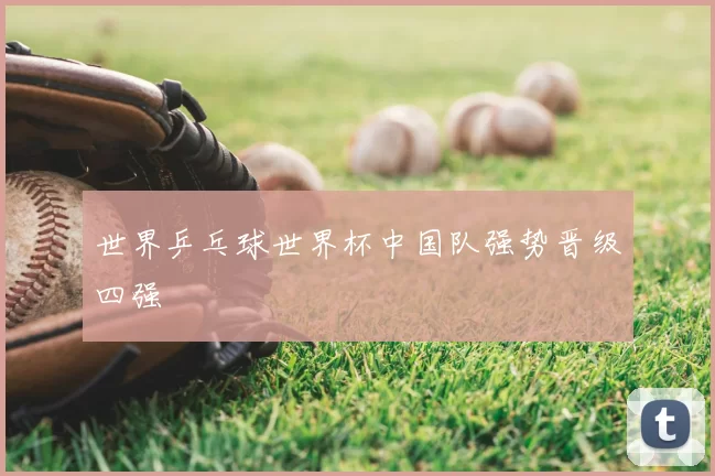 世界乒乓球世界杯中国队强势晋级四强