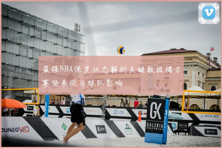 最强NBA保罗状态解析关键数据揭示赛场表现与球队影响
