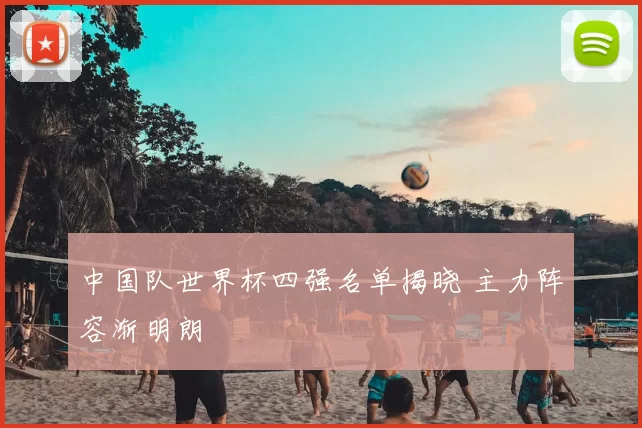 中国队世界杯四强名单揭晓 主力阵容渐明朗