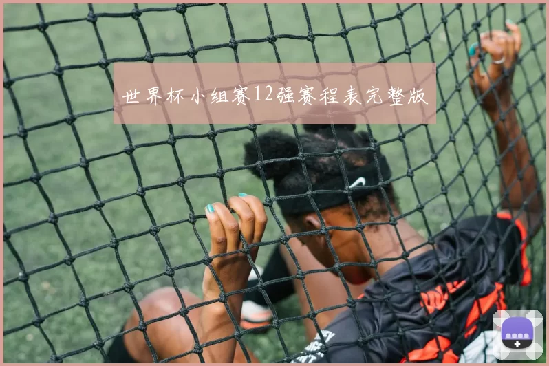 世界杯小组赛12强赛程表完整版