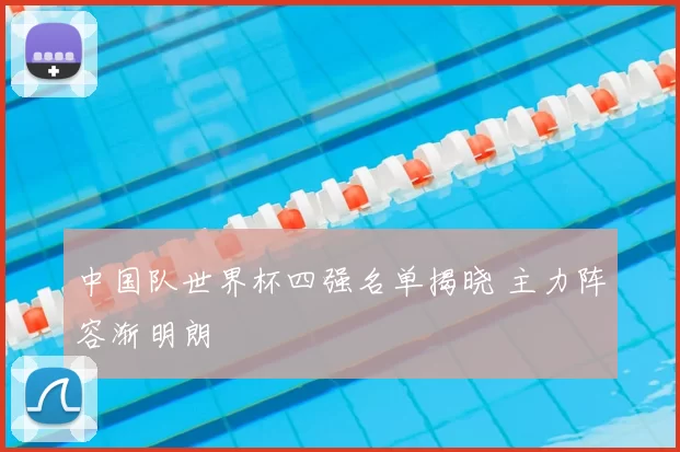 中国队世界杯四强名单揭晓 主力阵容渐明朗