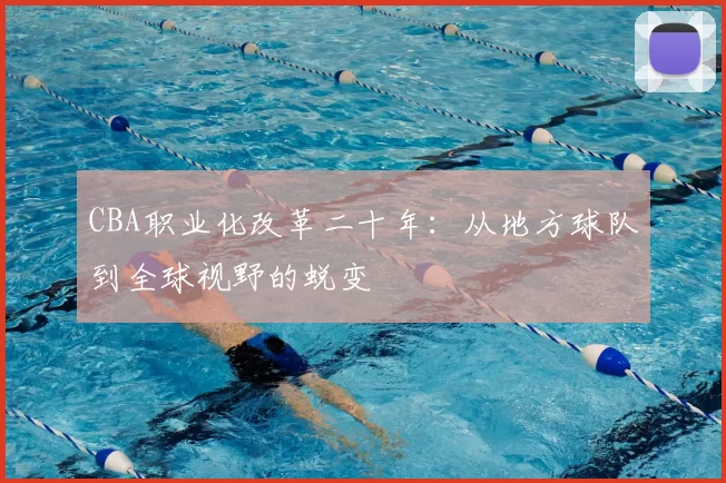 CBA职业化改革二十年：从地方球队到全球视野的蜕变