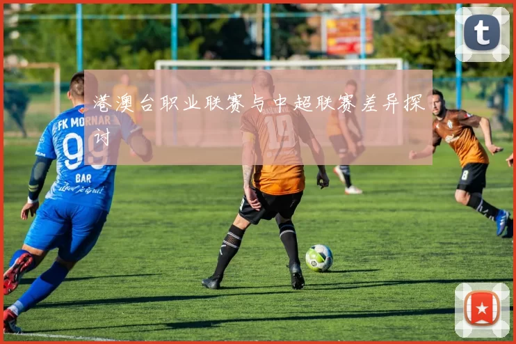 港澳台职业联赛与中超联赛差异探讨