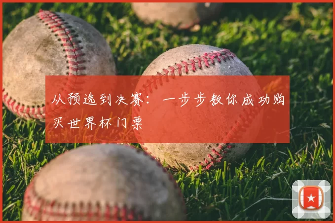 从预选到决赛：一步步教你成功购买世界杯门票