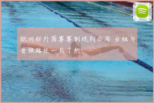 欧洲杯外围赛赛制规则公布 分组与晋级路径一目了然