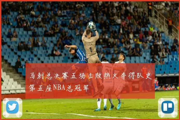 马刺总决赛五场击败热火夺得队史第五座NBA总冠军