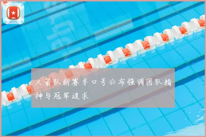 火箭队新赛季口号公布强调团队精神与冠军追求