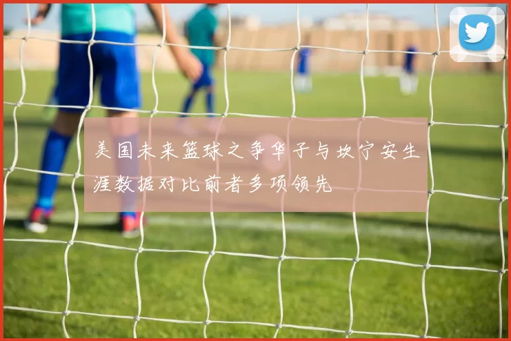 美国未来篮球之争华子与坎宁安生涯数据对比前者多项领先