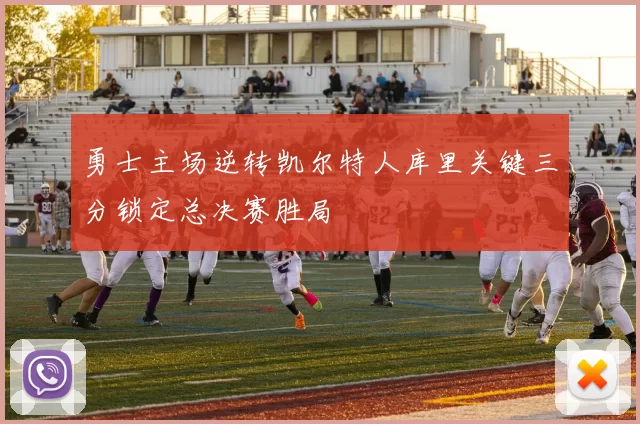 勇士主场逆转凯尔特人库里关键三分锁定总决赛胜局