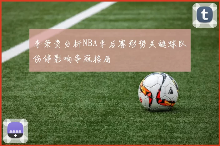 李荣贵分析NBA季后赛形势关键球队伤停影响争冠格局