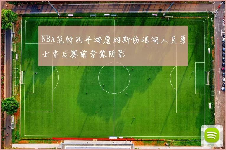 NBA范特西手游詹姆斯伤退湖人负勇士季后赛前景蒙阴影