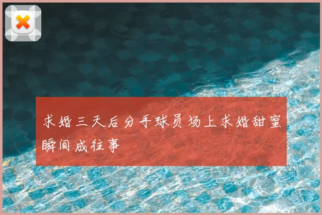 求婚三天后分手球员场上求婚甜蜜瞬间成往事