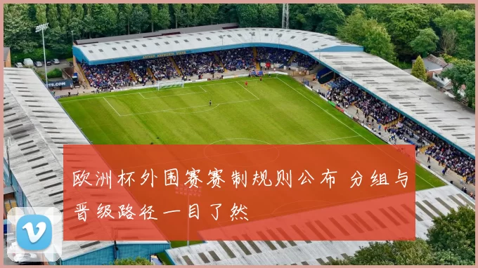 欧洲杯外围赛赛制规则公布 分组与晋级路径一目了然