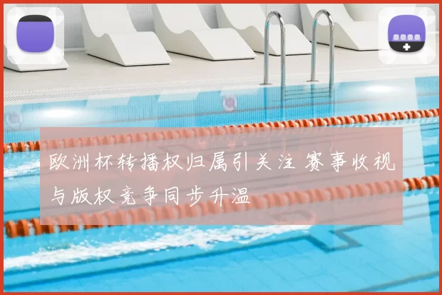 欧洲杯转播权归属引关注 赛事收视与版权竞争同步升温