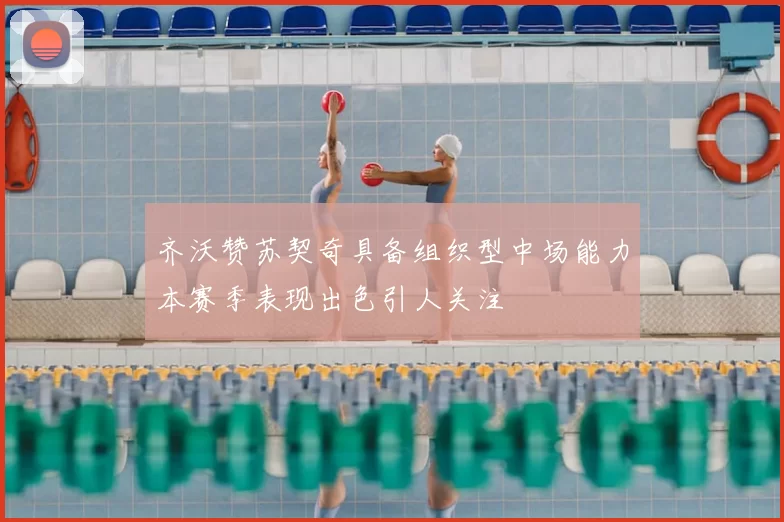 齐沃赞苏契奇具备组织型中场能力本赛季表现出色引人关注