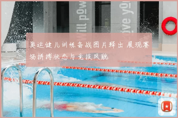 奥运健儿训练备战图片释出 展现赛场拼搏状态与竞技风貌