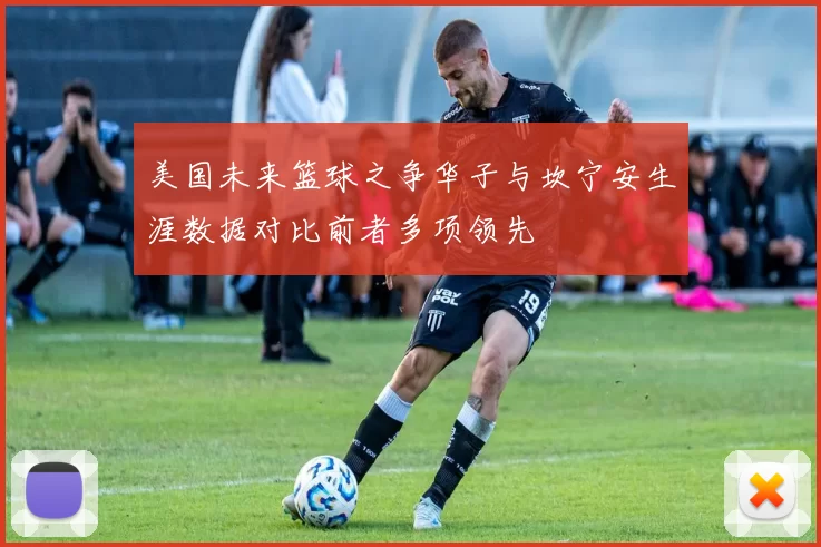 美国未来篮球之争华子与坎宁安生涯数据对比前者多项领先