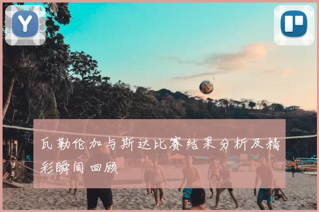 瓦勒伦加与斯达比赛结果分析及精彩瞬间回顾