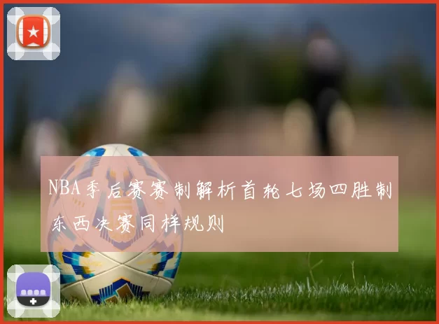 NBA季后赛赛制解析首轮七场四胜制东西决赛同样规则
