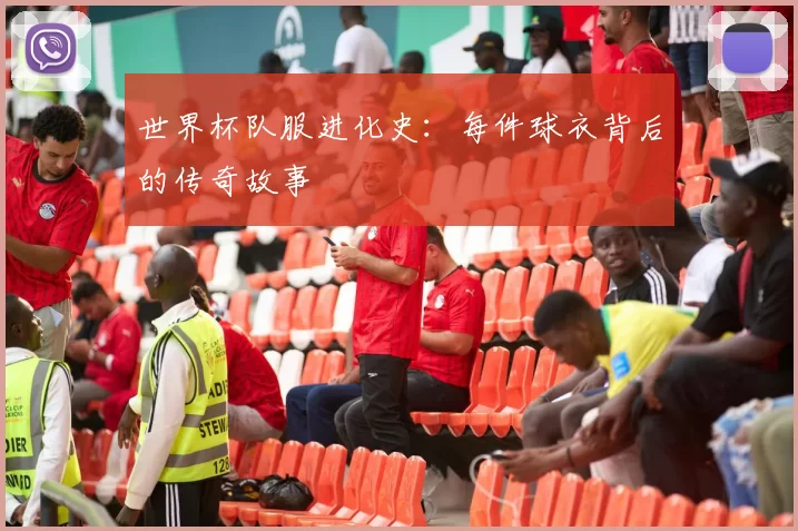 世界杯队服进化史:每件球衣背后的传奇故事