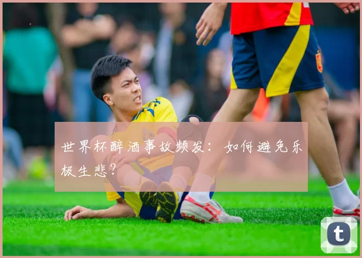 世界杯醉酒事故频发：如何避免乐极生悲？