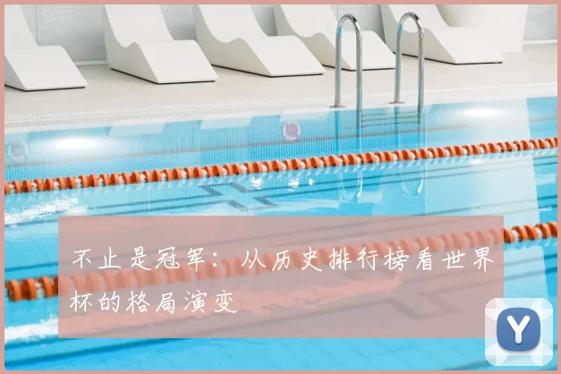 不止是冠军：从历史排行榜看世界杯的格局演变