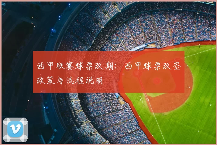 西甲联赛球票改期：西甲球票改签政策与流程说明
