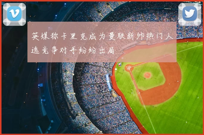 英媒称卡里克成为曼联新帅热门人选竞争对手纷纷出局