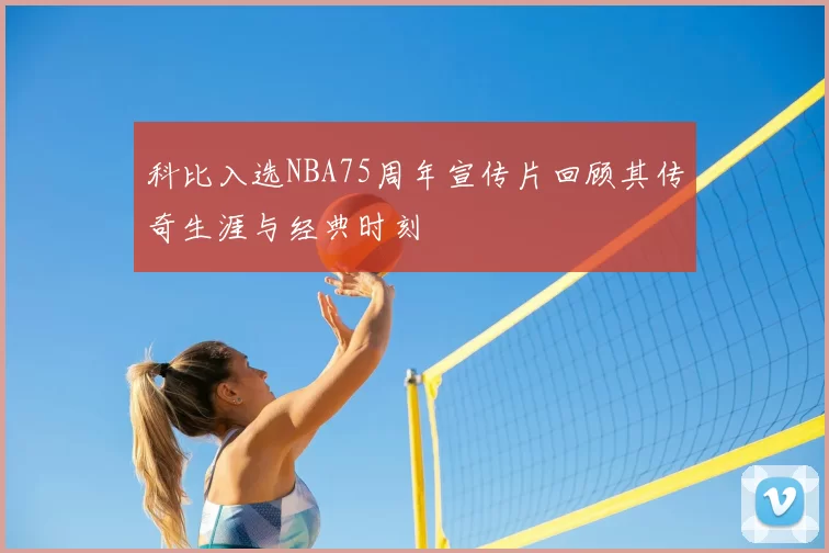 科比入选NBA75周年宣传片回顾其传奇生涯与经典时刻