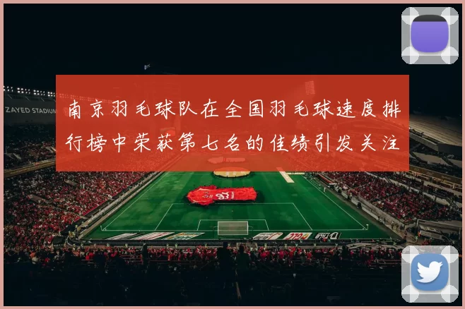 南京羽毛球队在全国羽毛球速度排行榜中荣获第七名的佳绩引发关注