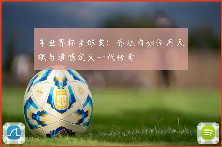 年世界杯金球奖：齐达内如何用天赋与遗憾定义一代传奇
