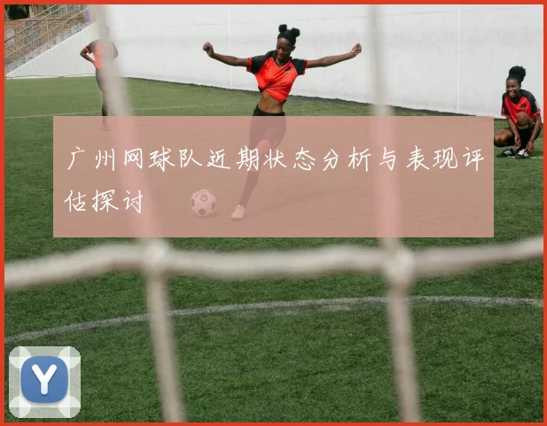 广州网球队近期状态分析与表现评估探讨