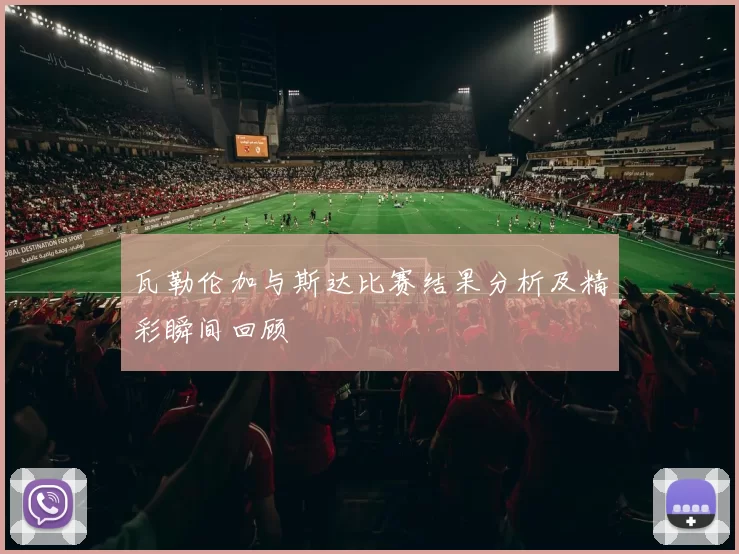 瓦勒伦加与斯达比赛结果分析及精彩瞬间回顾