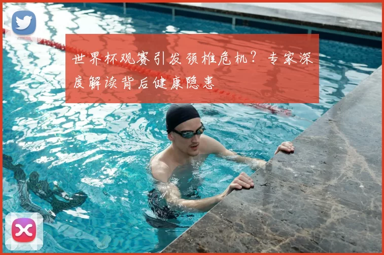 世界杯观赛引发颈椎危机？专家深度解读背后健康隐患