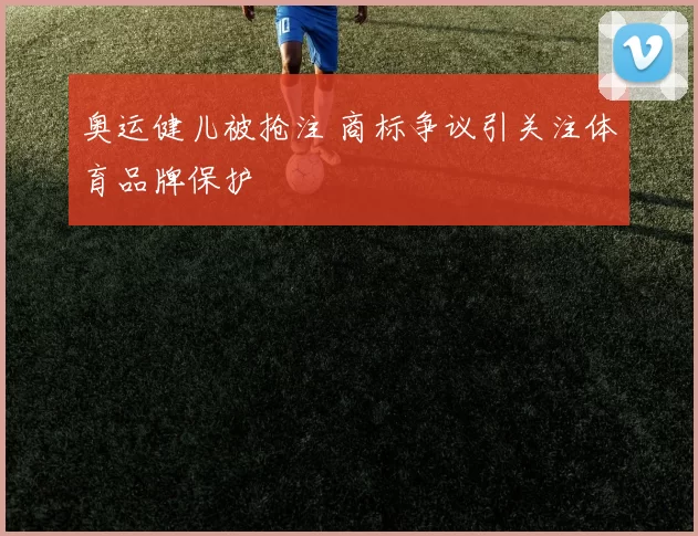 奥运健儿被抢注 商标争议引关注体育品牌保护
