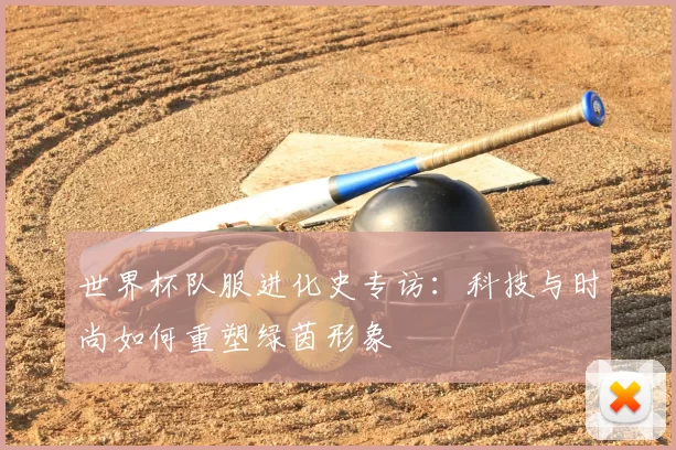 世界杯队服进化史专访:科技与时尚如何重塑绿茵形象