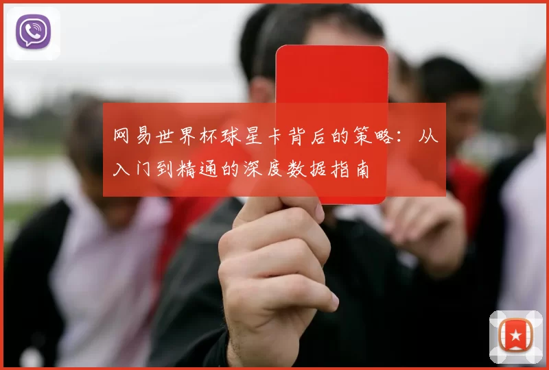 网易世界杯球星卡背后的策略：从入门到精通的深度数据指南