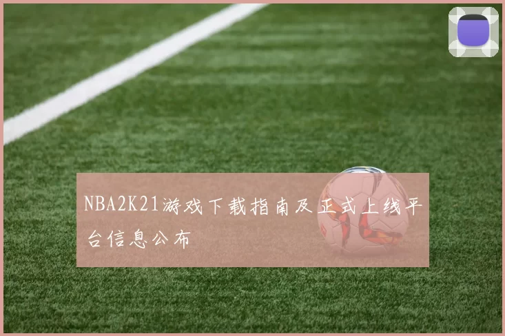 NBA2K21游戏下载指南及正式上线平台信息公布