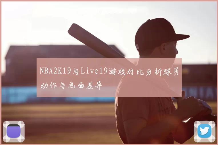 NBA2K19与Live19游戏对比分析球员动作与画面差异