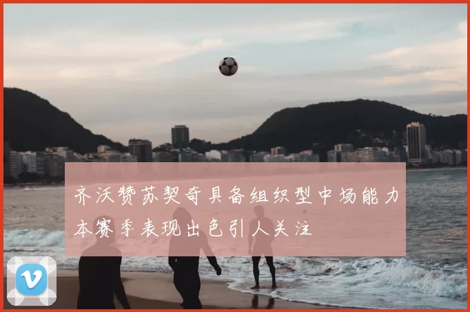 齐沃赞苏契奇具备组织型中场能力本赛季表现出色引人关注